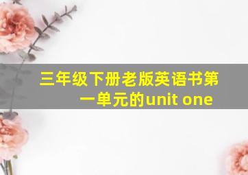 三年级下册老版英语书第一单元的unit one